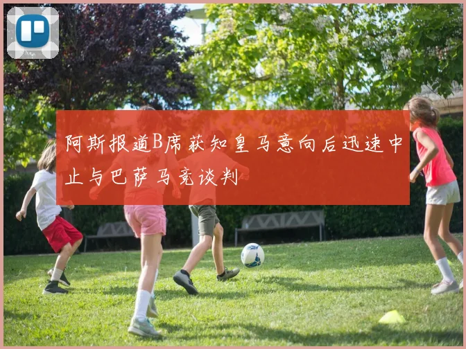 阿斯报道B席获知皇马意向后迅速中止与巴萨马竞谈判