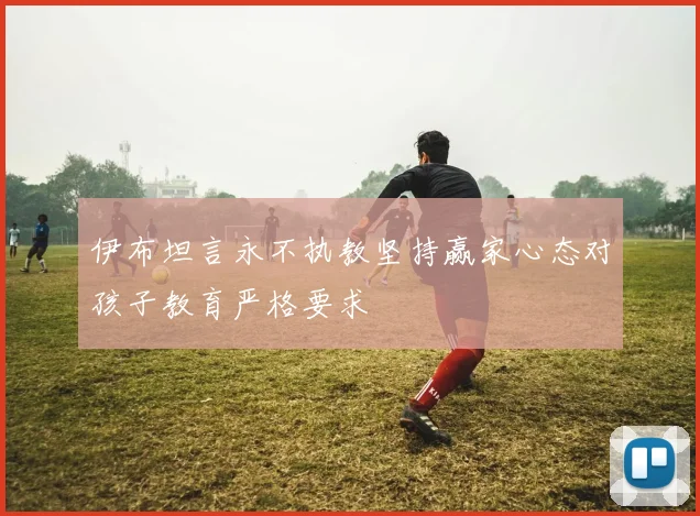 伊布坦言永不执教坚持赢家心态对孩子教育严格要求