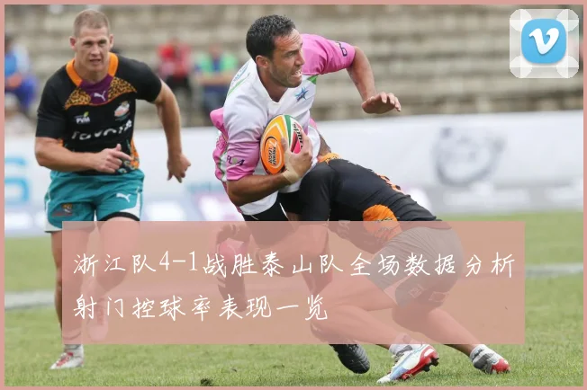 浙江队4-1战胜泰山队全场数据分析射门控球率表现一览