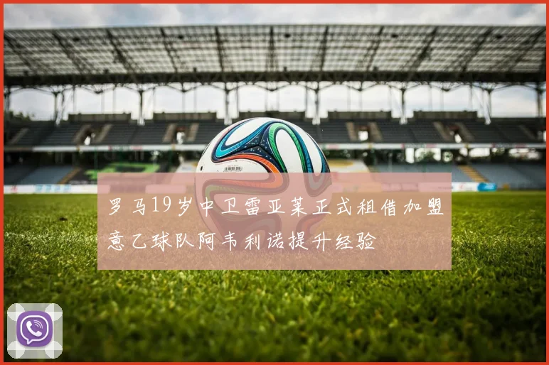罗马19岁中卫雷亚莱正式租借加盟意乙球队阿韦利诺提升经验