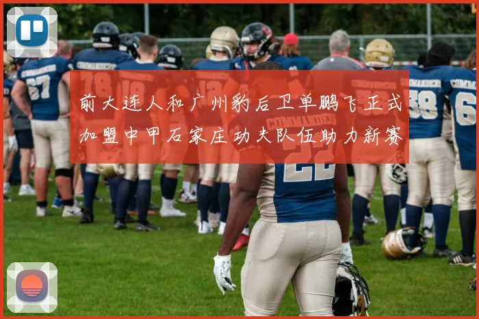 前大连人和广州豹后卫单鹏飞正式加盟中甲石家庄功夫队伍助力新赛季