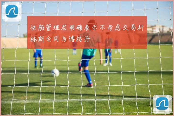 快船管理层明确表示不考虑交易科林斯合同与博格丹